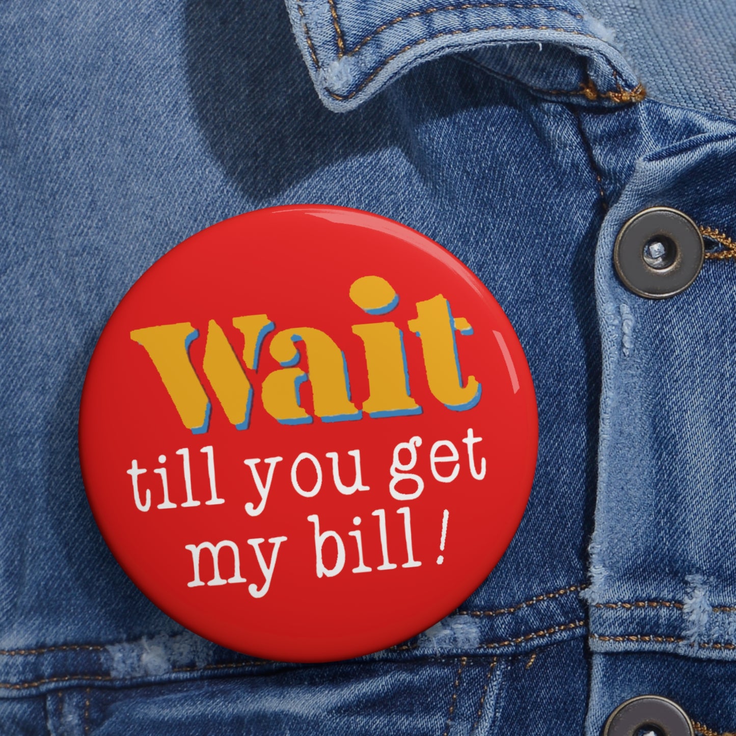 Wait Till You Get My Bill Pin Button