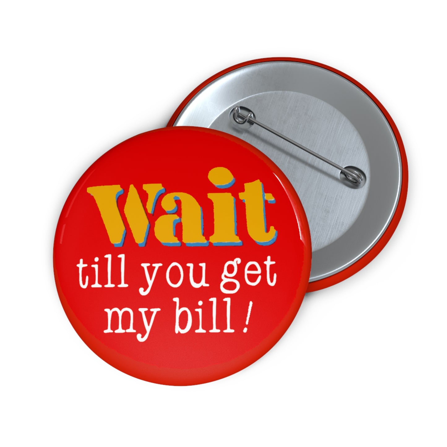 Wait Till You Get My Bill Pin Button