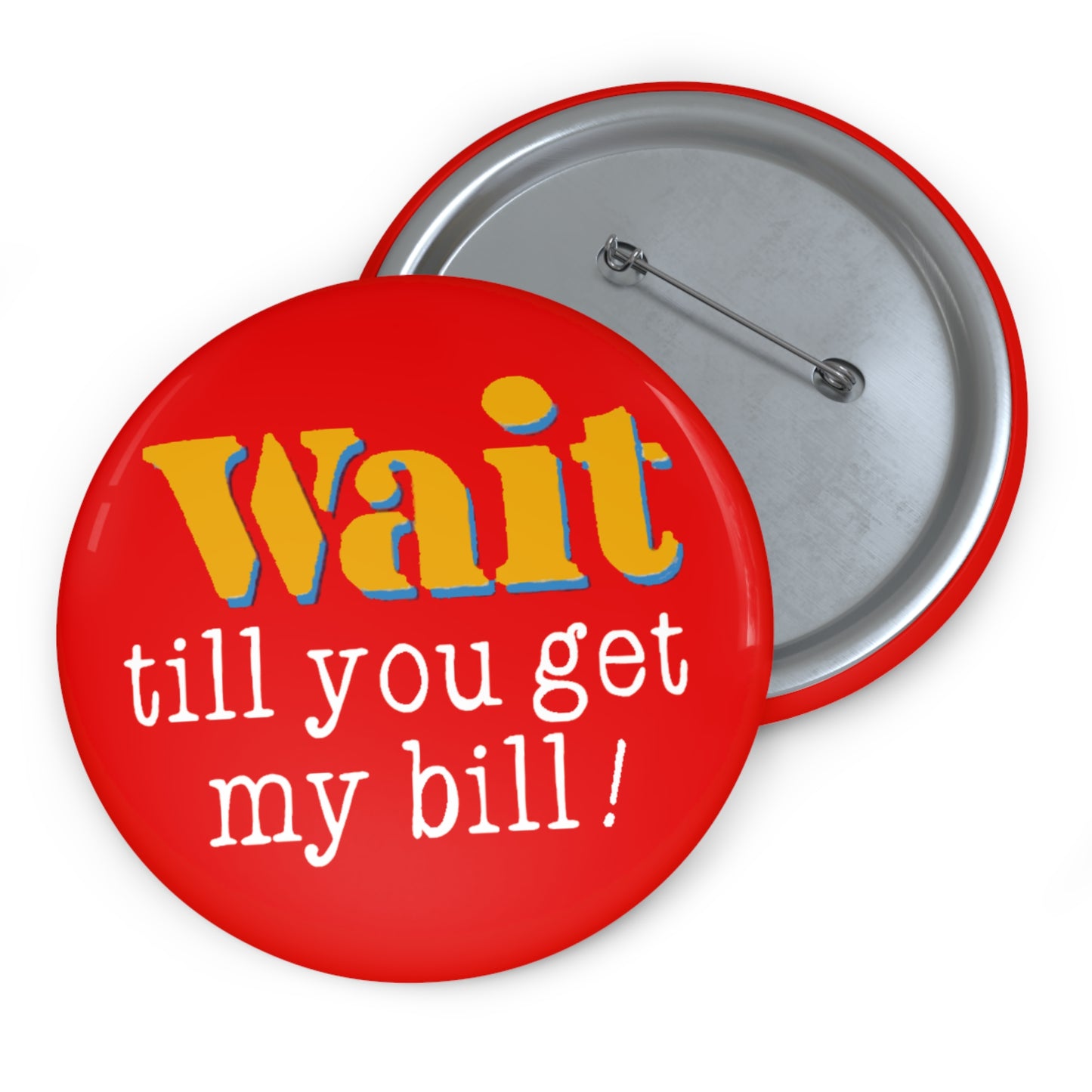 Wait Till You Get My Bill Pin Button