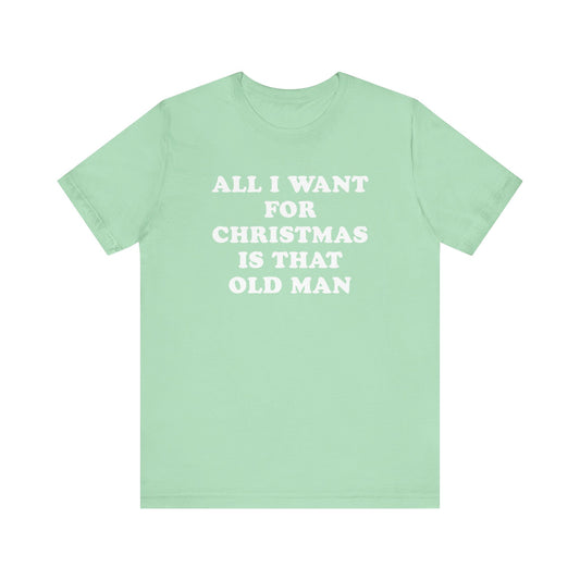 All I Want For Christmas Is That Old Man T-Shirt